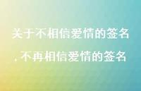 不再相信爱情的签名(100句) 不再相信爱情的签名(100句)