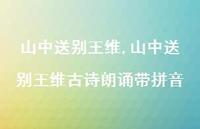 山中送别王维古诗朗诵带拼音【100句文案精选】 山中送别王维古诗朗诵带拼音【100句文案精选】
