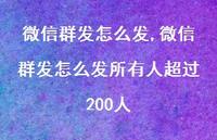微信群发怎么发所有人超过200人【100句文案】 微信群发怎么发所有人超过200人【100句文案】