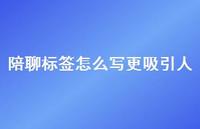 陪聊标签怎么写更吸引人【100句精选短句合集】
