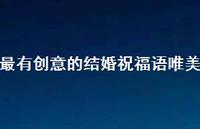 最有创意的结婚祝福语唯美合集60句精选 最有创意的结婚祝福语唯美合集60句精选
