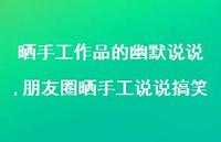 朋友圈晒手工说说搞笑(100句) 朋友圈晒手工说说搞笑(100句)