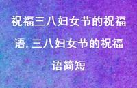 三八妇女节的祝福语简短【精品文案100句】