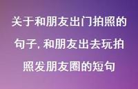 和朋友出去玩拍照发朋友圈的短句(100句)