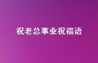 祝老总事业祝福语合集42句精选 祝老总事业祝福语合集42句精选