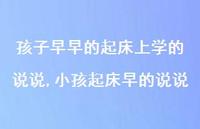 小孩起床早的说说(100句) 小孩起床早的说说(100句)