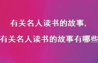 有关名人读书的故事有哪些【精品文案100句】 有关名人读书的故事有哪些【精品文案100句】