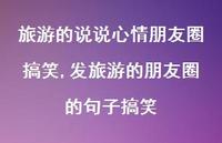 发旅游的朋友圈的句子搞笑(100句) 发旅游的朋友圈的句子搞笑(100句)