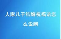 人家儿子结婚祝福语怎么说啊合集75句精选