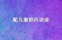 配儿童相片语录【100句精选短句合集】