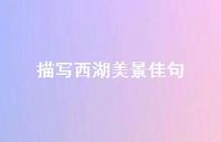 描写西湖美景佳句(精选65句)