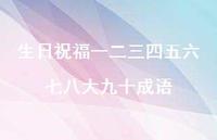 生日祝福一二三四五六七八大九十成语71句汇总 生日祝福一二三四五六七八大九十成语71句汇总