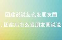 团建后怎么发朋友圈说说(100句) 团建后怎么发朋友圈说说(100句)