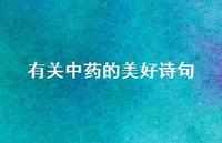 有关中药的美好诗句(精选72句) 有关中药的美好诗句(精选72句)