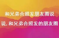 和兄弟合照发的朋友圈(100句) 和兄弟合照发的朋友圈(100句)