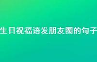 生日祝福语发朋友圈的句子合集66句精选