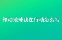 绿动地球我在行动怎么写【100句精选短句合集】 绿动地球我在行动怎么写【100句精选短句合集】