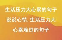生活压力大心累难过的句子【100句文案】 生活压力大心累难过的句子【100句文案】
