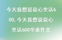 今天我想说说心里话600毕业作文【100句文案】 今天我想说说心里话600毕业作文【100句文案】