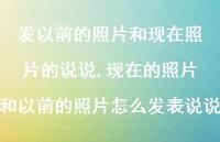 现在的照片和以前的照片怎么发表说说(100句)