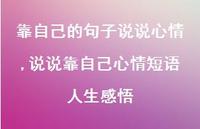 说说靠自己心情短语人生感悟(100句) 说说靠自己心情短语人生感悟(100句)