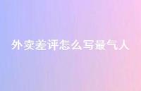 外卖差评怎么写最气人【79句精选短句合集】 外卖差评怎么写最气人【79句精选短句合集】