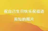 祝自己生日快乐祝福语简短的图片合集38句精选