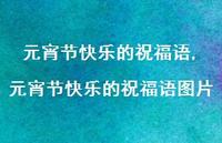 元宵节快乐的祝福语图片【精品文案100句】 元宵节快乐的祝福语图片【精品文案100句】