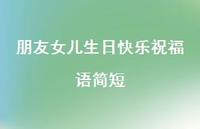 朋友女儿生日快乐祝福语简短合集50句精选 朋友女儿生日快乐祝福语简短合集50句精选