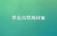 早安高情商回复74句汇总 早安高情商回复74句汇总