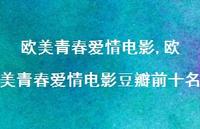 欧美青春爱情电影豆瓣前十名【100句文案精选】