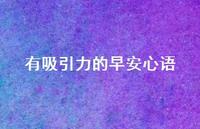 有吸引力的早安心语53句汇总 有吸引力的早安心语53句汇总