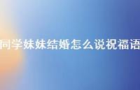 同学妹妹结婚怎么说祝福语合集53句精选