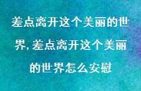 差点离开这个美丽的世界怎么安慰【精选100句】