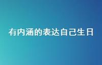 有内涵的表达自己生日75句汇总 有内涵的表达自己生日75句汇总