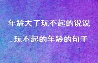 玩不起的年龄的句子(100句) 玩不起的年龄的句子(100句)