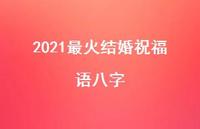 2021最火结婚祝福语八字合集57句精选 2021最火结婚祝福语八字合集57句精选