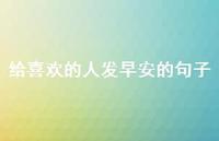 给喜欢的人发早安的句子45句汇总 给喜欢的人发早安的句子45句汇总