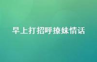 早上打招呼撩妹情话66句汇总 早上打招呼撩妹情话66句汇总