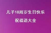 儿子18周岁生日快乐祝福语大全合集74句精选 儿子18周岁生日快乐祝福语大全合集74句精选