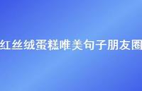 红丝绒蛋糕唯美句子朋友圈41句汇总 红丝绒蛋糕唯美句子朋友圈41句汇总