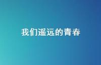 我们遥远的青春41句汇总 我们遥远的青春41句汇总
