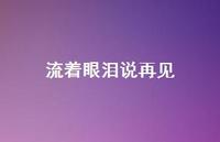 流着眼泪说再见55句汇总 流着眼泪说再见55句汇总