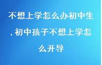 初中孩子不想上学怎么开导【100句文案】 初中孩子不想上学怎么开导【100句文案】