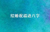 结婚祝福语八字合集55句精选 结婚祝福语八字合集55句精选