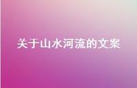 关于山水河流的文案【100句精选短句合集】 关于山水河流的文案【100句精选短句合集】