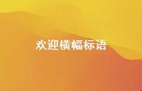 欢迎横幅标语55句汇总 欢迎横幅标语55句汇总