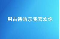 用古诗暗示我喜欢你(精选39句) 用古诗暗示我喜欢你(精选39句)