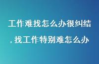 找工作特别难怎么办(100句) 找工作特别难怎么办(100句)