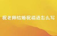 祝老师结婚祝福语怎么写合集45句精选